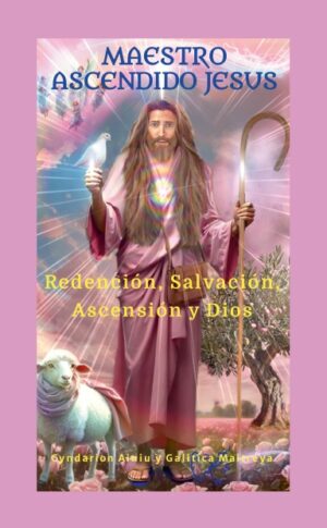 Maestro Ascendido Jesús: Redención, Salvación, Ascensión y Dios